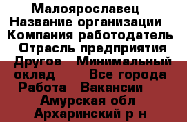 Малоярославец › Название организации ­ Компания-работодатель › Отрасль предприятия ­ Другое › Минимальный оклад ­ 1 - Все города Работа » Вакансии   . Амурская обл.,Архаринский р-н